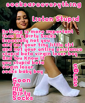 Listen you fucking stupid beta loser. Nothing is more important than my socks for you! You know that!'